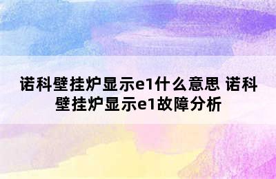 诺科壁挂炉显示e1什么意思 诺科壁挂炉显示e1故障分析